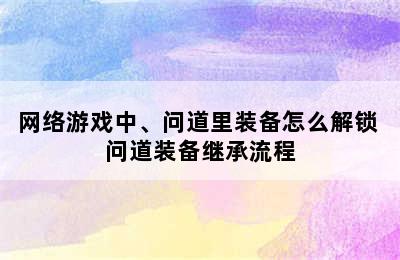 网络游戏中、问道里装备怎么解锁 问道装备继承流程